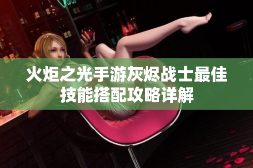 火炬之光手游灰烬战士最佳技能搭配攻略详解