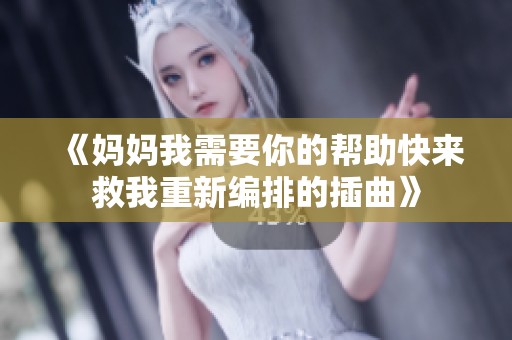 《妈妈我需要你的帮助快来救我重新编排的插曲》