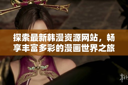探索最新韩漫资源网站，畅享丰富多彩的漫画世界之旅