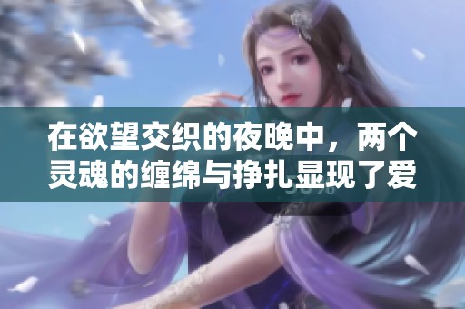 在欲望交织的夜晚中，两个灵魂的缠绵与挣扎显现了爱情的复杂与挑战