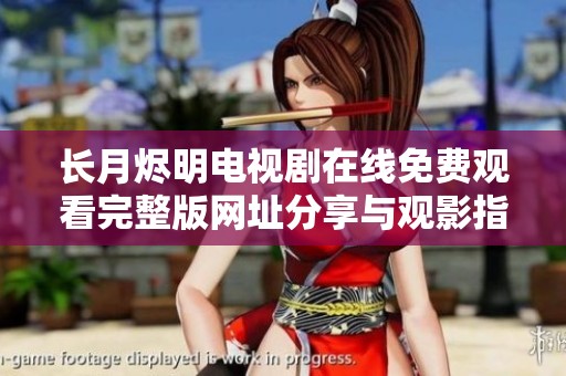 长月烬明电视剧在线免费观看完整版网址分享与观影指南