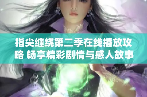 指尖缠绕第二季在线播放攻略 畅享精彩剧情与感人故事