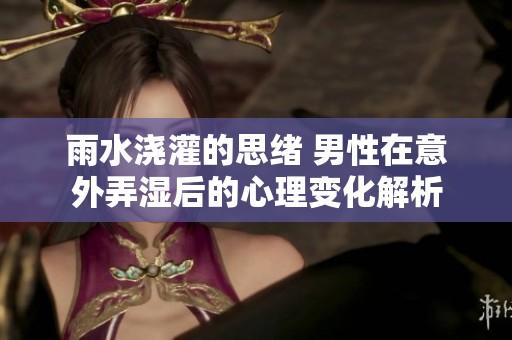 雨水浇灌的思绪 男性在意外弄湿后的心理变化解析