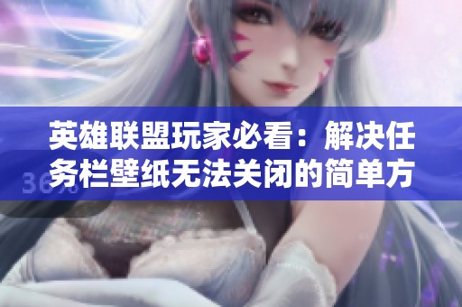 英雄联盟玩家必看：解决任务栏壁纸无法关闭的简单方法解析