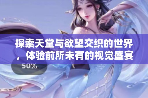 探索天堂与欲望交织的世界，体验前所未有的视觉盛宴和情感刺激