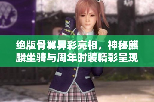 绝版骨翼异彩亮相，神秘麒麟坐骑与周年时装精彩呈现