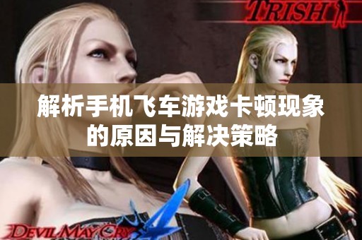 解析手机飞车游戏卡顿现象的原因与解决策略