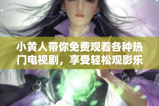 小黄人带你免费观看各种热门电视剧，享受轻松观影乐趣
