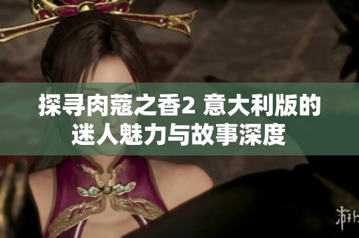 探寻肉蔻之香2 意大利版的迷人魅力与故事深度
