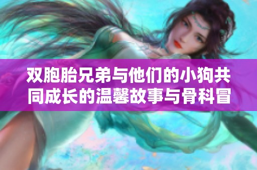双胞胎兄弟与他们的小狗共同成长的温馨故事与骨科冒险