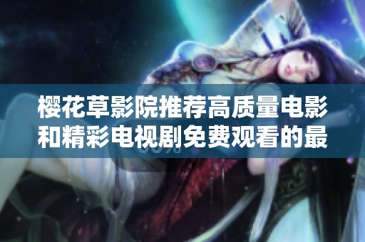 樱花草影院推荐高质量电影和精彩电视剧免费观看的最佳选择