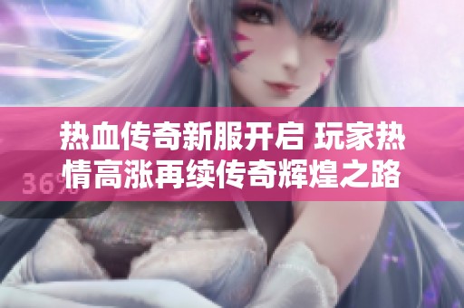 热血传奇新服开启 玩家热情高涨再续传奇辉煌之路