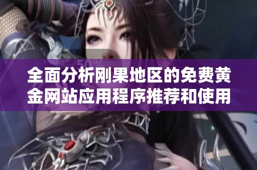 全面分析刚果地区的免费黄金网站应用程序推荐和使用技巧