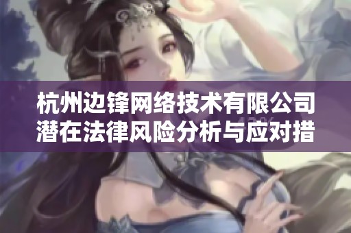 杭州边锋网络技术有限公司潜在法律风险分析与应对措施探讨