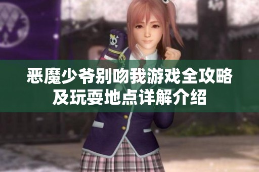 恶魔少爷别吻我游戏全攻略及玩耍地点详解介绍