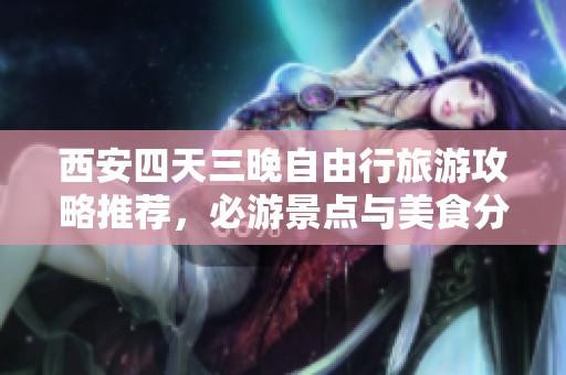 西安四天三晚自由行旅游攻略推荐，必游景点与美食分享