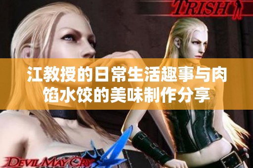 江教授的日常生活趣事与肉馅水饺的美味制作分享