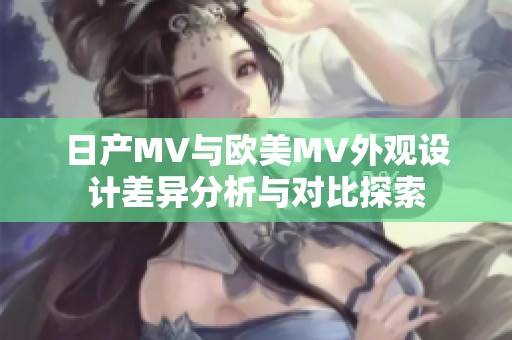 日产MV与欧美MV外观设计差异分析与对比探索