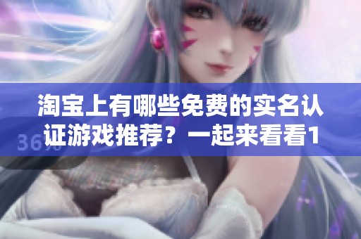 淘宝上有哪些免费的实名认证游戏推荐？一起来看看100款吧