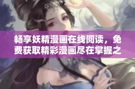 畅享妖精漫画在线阅读，免费获取精彩漫画尽在掌握之中