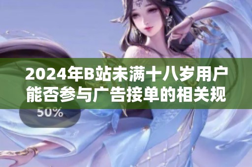 2024年B站未满十八岁用户能否参与广告接单的相关规定解析