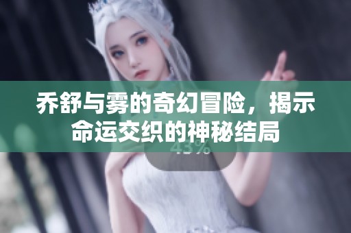 乔舒与雾的奇幻冒险，揭示命运交织的神秘结局