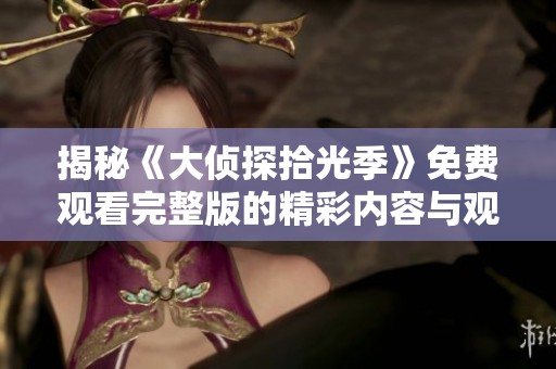 揭秘《大侦探拾光季》免费观看完整版的精彩内容与观看方式攻略