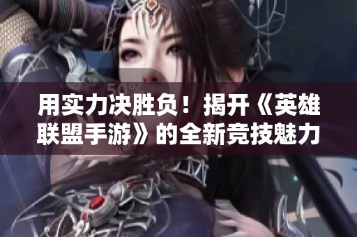用实力决胜负！揭开《英雄联盟手游》的全新竞技魅力