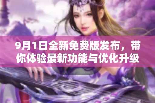 9月1日全新免费版发布，带你体验最新功能与优化升级