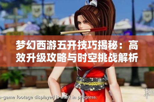 梦幻西游五开技巧揭秘：高效升级攻略与时空挑战解析