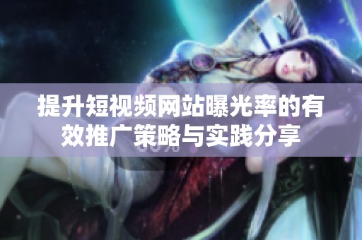 提升短视频网站曝光率的有效推广策略与实践分享