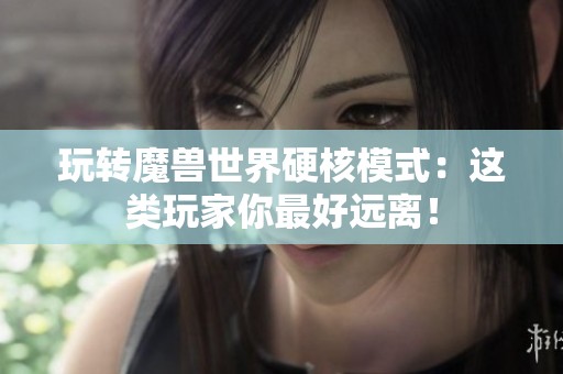 玩转魔兽世界硬核模式：这类玩家你最好远离！