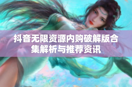 抖音无限资源内购破解版合集解析与推荐资讯
