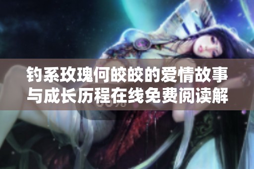 钓系玫瑰何皎皎的爱情故事与成长历程在线免费阅读解析