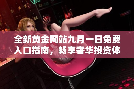 全新黄金网站九月一日免费入口指南，畅享奢华投资体验