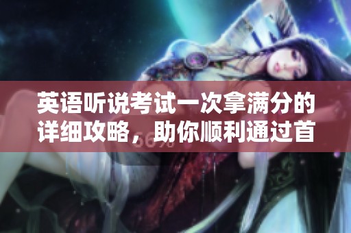 英语听说考试一次拿满分的详细攻略，助你顺利通过首考秘诀！