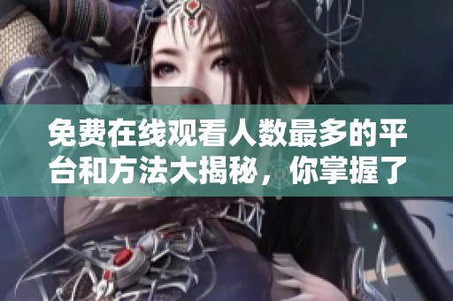 免费在线观看人数最多的平台和方法大揭秘，你掌握了吗