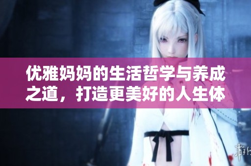 优雅妈妈的生活哲学与养成之道，打造更美好的人生体验
