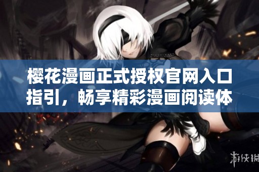 樱花漫画正式授权官网入口指引，畅享精彩漫画阅读体验