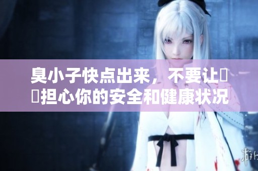 臭小子快点出来，不要让嫲嫲担心你的安全和健康状况