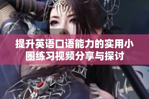 提升英语口语能力的实用小圈练习视频分享与探讨