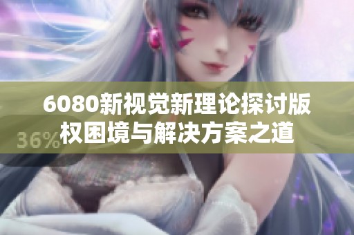 6080新视觉新理论探讨版权困境与解决方案之道