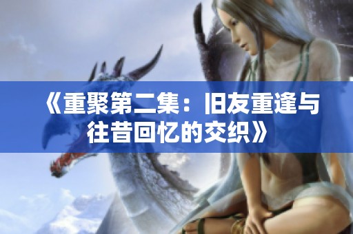《重聚第二集：旧友重逢与往昔回忆的交织》