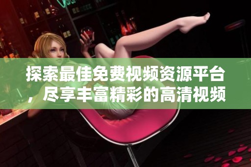 探索最佳免费视频资源平台，尽享丰富精彩的高清视频内容和每日更新的热门影片推荐