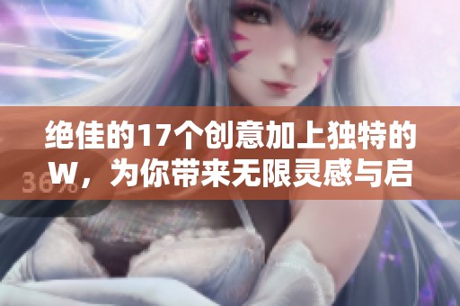 绝佳的17个创意加上独特的W，为你带来无限灵感与启示