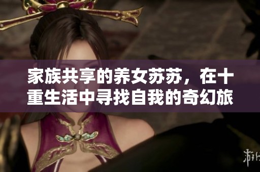 家族共享的养女苏苏，在十重生活中寻找自我的奇幻旅程
