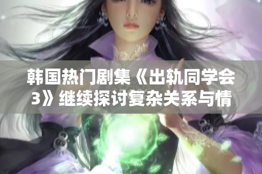 韩国热门剧集《出轨同学会3》继续探讨复杂关系与情感纠葛的全新篇章