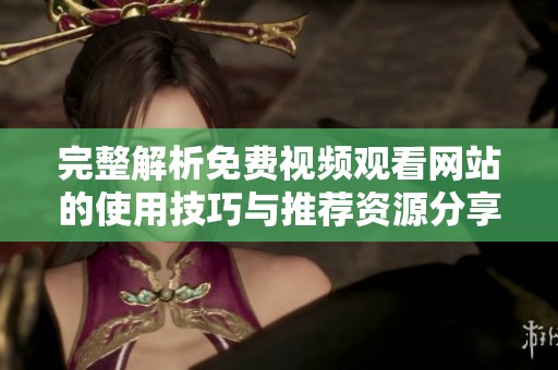 完整解析免费视频观看网站的使用技巧与推荐资源分享
