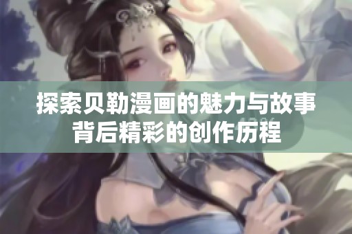 探索贝勒漫画的魅力与故事背后精彩的创作历程