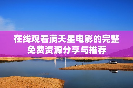 在线观看满天星电影的完整免费资源分享与推荐